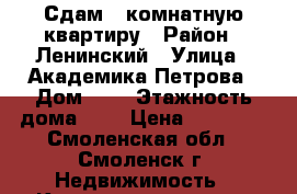 Сдам 1-комнатную квартиру › Район ­ Ленинский › Улица ­ Академика Петрова › Дом ­ 1 › Этажность дома ­ 5 › Цена ­ 10 000 - Смоленская обл., Смоленск г. Недвижимость » Квартиры аренда   